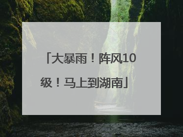 大暴雨！阵风10级！马上到湖南