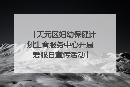 天元区妇幼保健计划生育服务中心开展爱眼日宣传活动