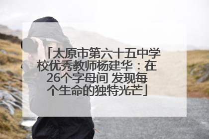 太原市第六十五中学校优秀教师杨建华：在26个字母间 发现每个生命的独特光芒