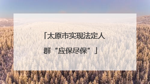 太原市实现法定人群“应保尽保”