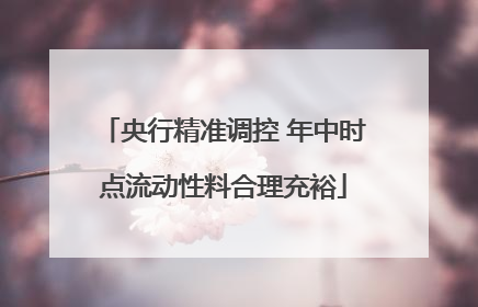 央行精准调控 年中时点流动性料合理充裕