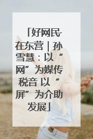 好网民·在东营｜孙雪慧：以“网”为媒传税音 以“屏”为介助发展