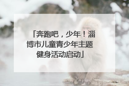 奔跑吧，少年！淄博市儿童青少年主题健身活动启动