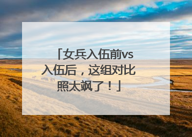 女兵入伍前vs入伍后，这组对比照太飒了！