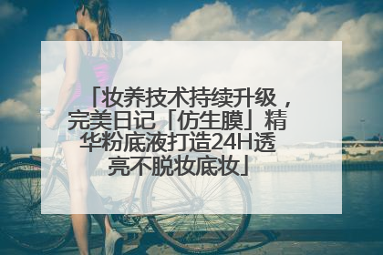 妆养技术持续升级，完美日记「仿生膜」精华粉底液打造24H透亮不脱妆底妆