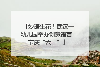 妙语生花！武汉一幼儿园举办创意语言节庆“六一”
