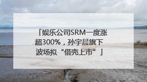 娱乐公司SRM一度涨超300%，孙宇晨旗下波场拟“借壳上市”