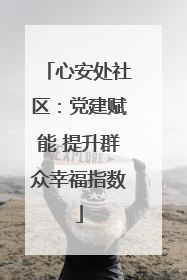 心安处社区：党建赋能 提升群众幸福指数