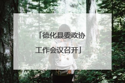 德化县委政协工作会议召开