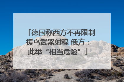 德国称西方不再限制援乌武器射程 俄方：此举“相当危险”