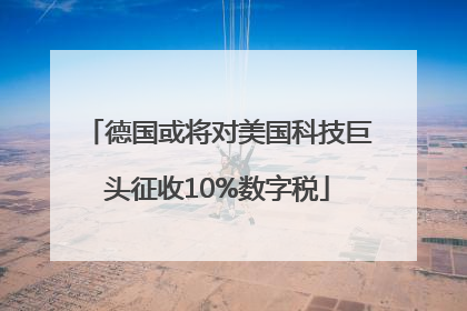 德国或将对美国科技巨头征收10%数字税