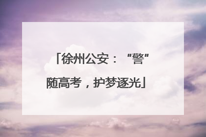 徐州公安：“警”随高考，护梦逐光