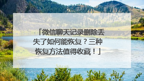 微信聊天记录删除丢失了如何能恢复？三种恢复方法值得收藏！