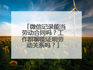 微信记录能当劳动合同吗？工作群聊能证明劳动关系吗？