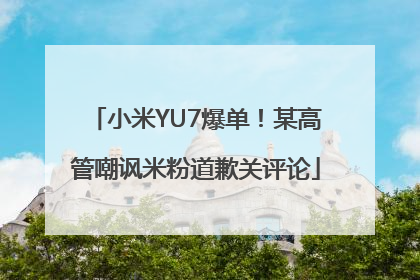 小米YU7爆单！某高管嘲讽米粉道歉关评论