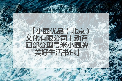 小圈优品（北京）文化有限公司主动召回部分型号米小圈牌美好生活书包
