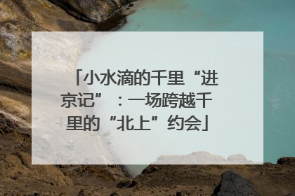 小水滴的千里“进京记”：一场跨越千里的“北上”约会