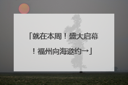 就在本周！盛大启幕！福州向海邀约→