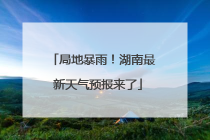 局地暴雨！湖南最新天气预报来了
