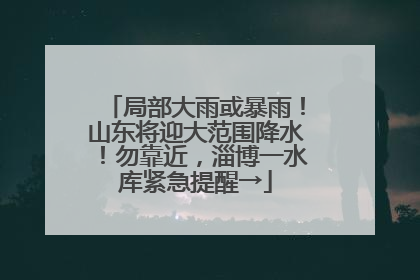 局部大雨或暴雨！山东将迎大范围降水！勿靠近，淄博一水库紧急提醒→