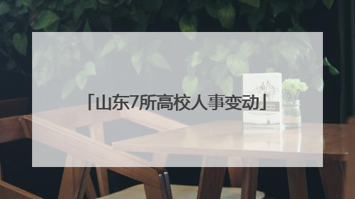 山东7所高校人事变动