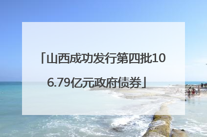山西成功发行第四批106.79亿元政府债券