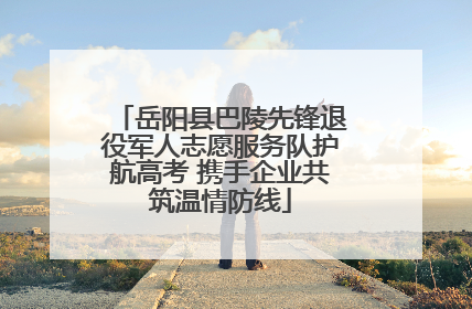 岳阳县巴陵先锋退役军人志愿服务队护航高考 携手企业共筑温情防线