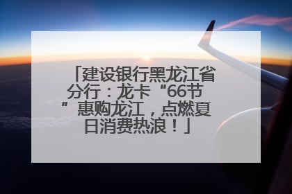 建设银行黑龙江省分行：龙卡“66节”惠购龙江，点燃夏日消费热浪！