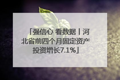 强信心 看数据丨河北省前四个月固定资产投资增长7.1%