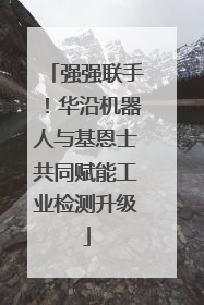 强强联手！华沿机器人与基恩士共同赋能工业检测升级