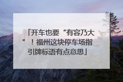 开车也要“有容乃大”！福州这块停车场指引牌标语有点意思