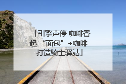 引擎声停 咖啡香起 “面包”+咖啡 打造骑士驿站