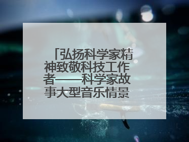 弘扬科学家精神致敬科技工作者——科学家故事大型音乐情景剧《八闽繁星》福州首演侧记