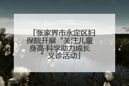 张家界市永定区妇保院开展“关注儿童身高·科学助力成长”义诊活动