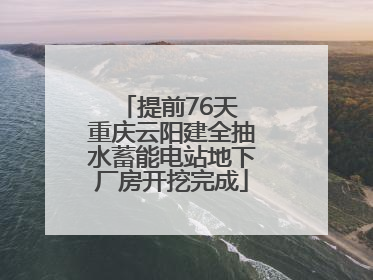 提前76天 重庆云阳建全抽水蓄能电站地下厂房开挖完成