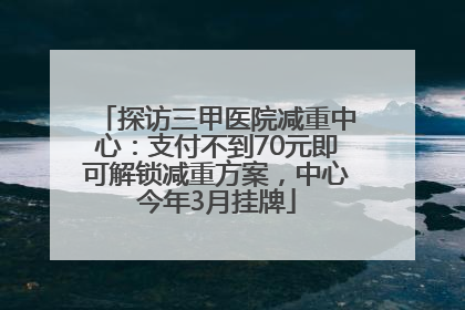探访三甲医院减重中心：支付不到70元即可解锁减重方案，中心今年3月挂牌
