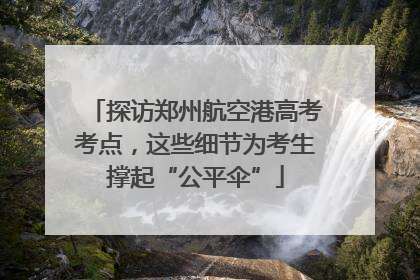 探访郑州航空港高考考点，这些细节为考生撑起“公平伞”