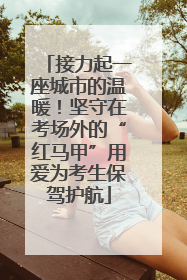 接力起一座城市的温暖！坚守在考场外的“红马甲”用爱为考生保驾护航