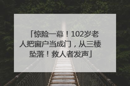 惊险一幕！102岁老人把窗户当成门，从三楼坠落！救人者发声