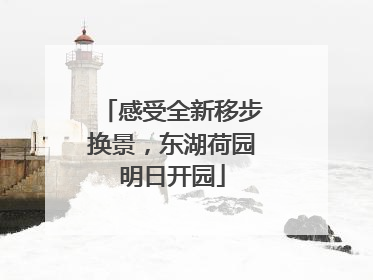 感受全新移步换景，东湖荷园明日开园
