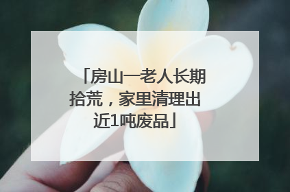 房山一老人长期拾荒，家里清理出近1吨废品