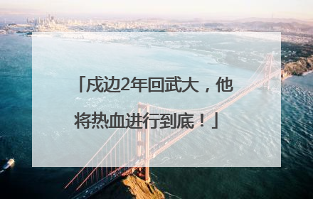 戍边2年回武大，他将热血进行到底！