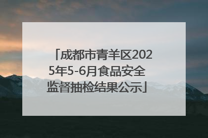 成都市青羊区2025年5-6月食品安全监督抽检结果公示