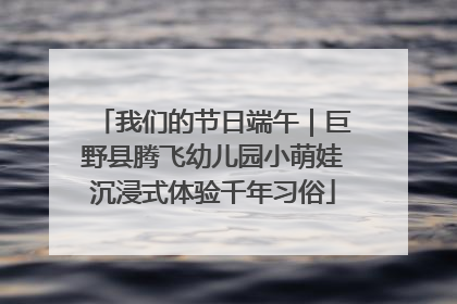 我们的节日端午｜巨野县腾飞幼儿园小萌娃沉浸式体验千年习俗