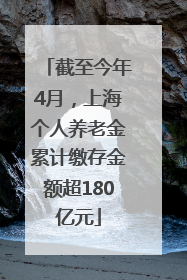 截至今年4月，上海个人养老金累计缴存金额超180亿元