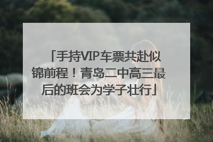 手持VIP车票共赴似锦前程！青岛二中高三最后的班会为学子壮行