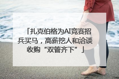 扎克伯格为AI竞赛招兵买马，高薪挖人和洽谈收购“双管齐下”