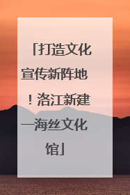 打造文化宣传新阵地！洛江新建一海丝文化馆