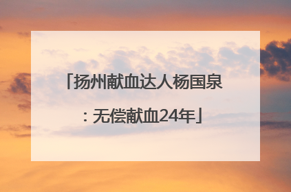 扬州献血达人杨国泉：无偿献血24年