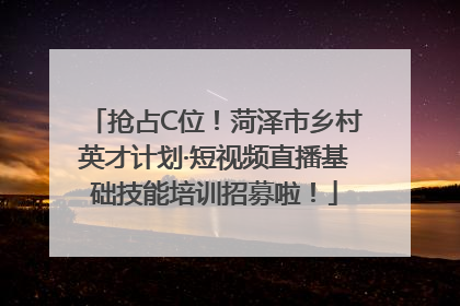 抢占C位！菏泽市乡村英才计划·短视频直播基础技能培训招募啦！